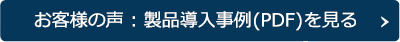 お客様の声　製品導入事例(PDF)を見る